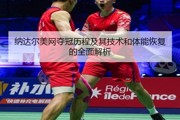 纳达尔美网夺冠历程及其技术和体能恢复的全面解析